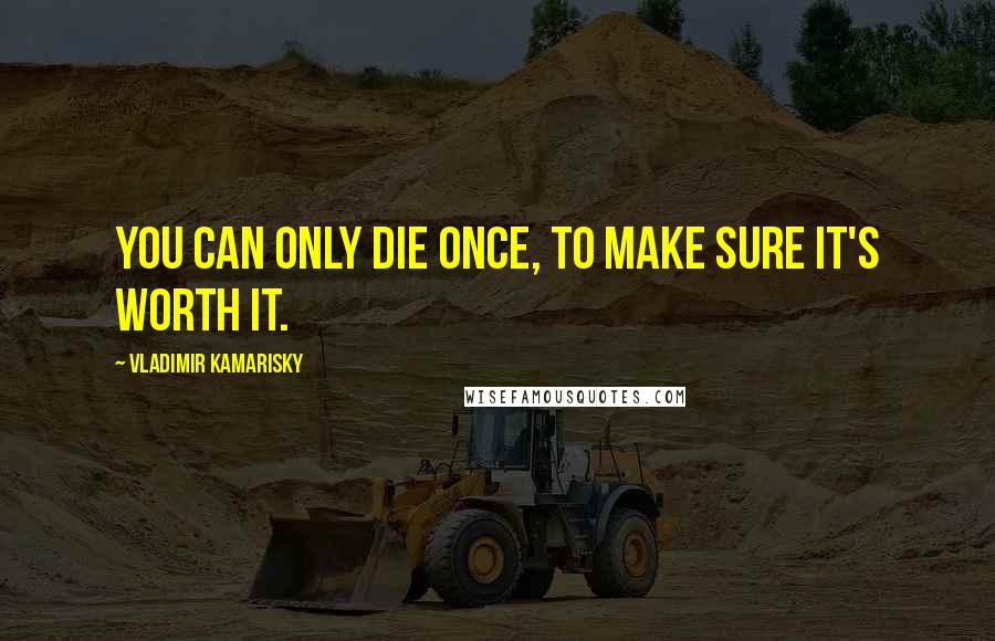 Vladimir Kamarisky Quotes: You can only die once, to make sure it's worth it.