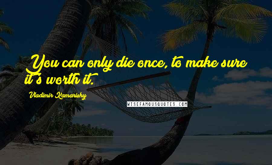 Vladimir Kamarisky Quotes: You can only die once, to make sure it's worth it.