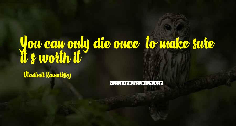 Vladimir Kamarisky Quotes: You can only die once, to make sure it's worth it.