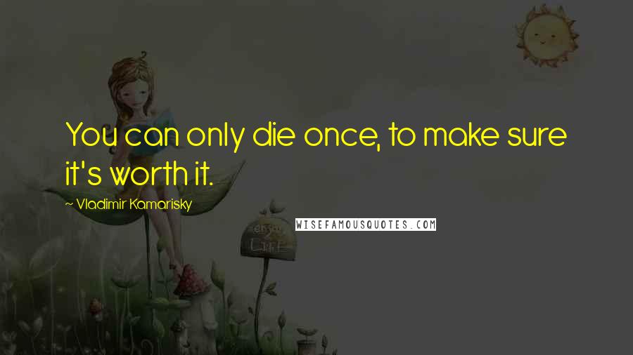 Vladimir Kamarisky Quotes: You can only die once, to make sure it's worth it.