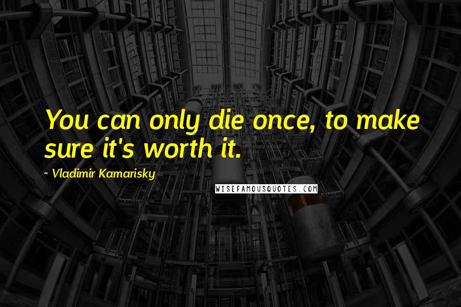 Vladimir Kamarisky Quotes: You can only die once, to make sure it's worth it.