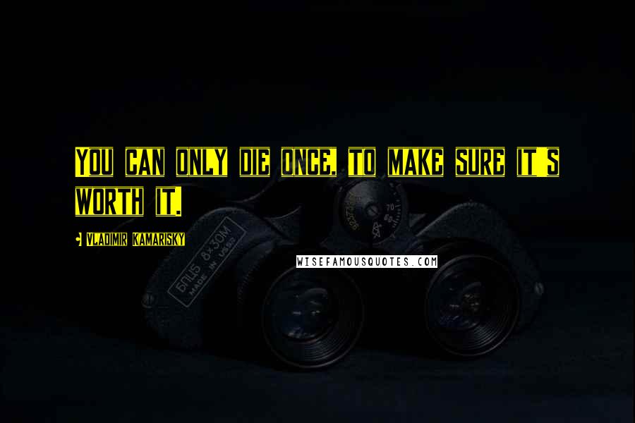 Vladimir Kamarisky Quotes: You can only die once, to make sure it's worth it.