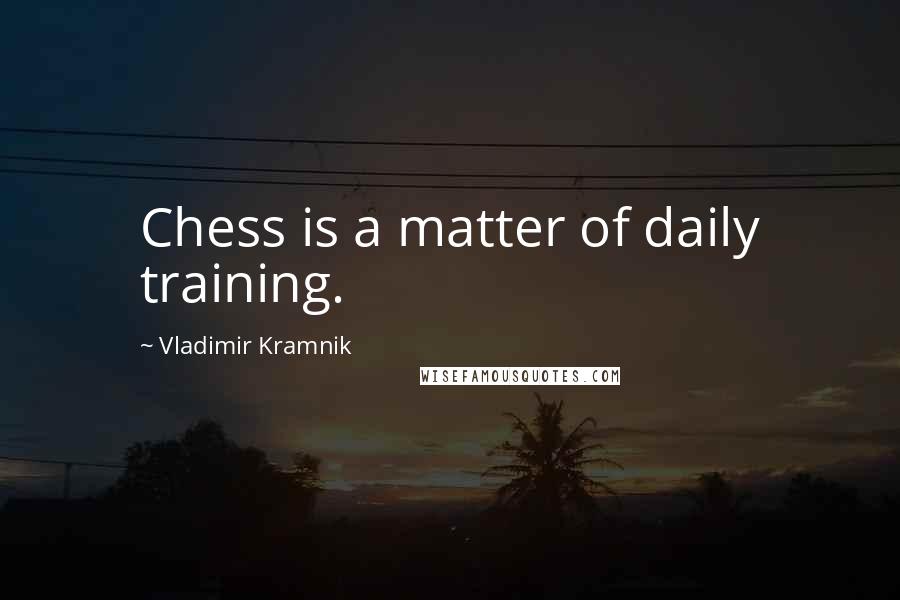 Vladimir Kramnik Quotes: Chess is a matter of daily training.