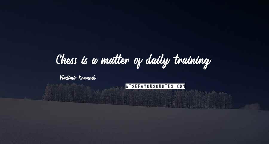 Vladimir Kramnik Quotes: Chess is a matter of daily training.