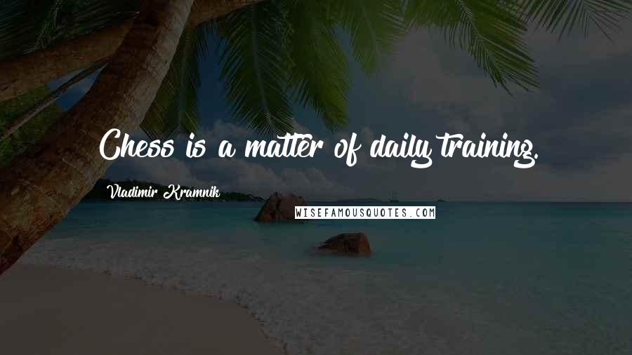 Vladimir Kramnik Quotes: Chess is a matter of daily training.