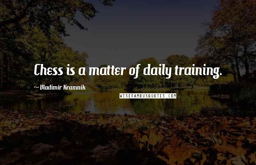 Vladimir Kramnik Quotes: Chess is a matter of daily training.