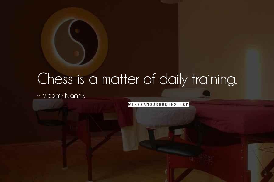 Vladimir Kramnik Quotes: Chess is a matter of daily training.