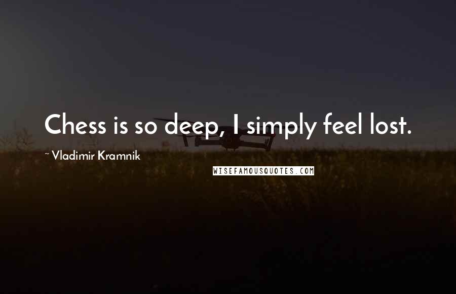 Vladimir Kramnik Quotes: Chess is so deep, I simply feel lost.