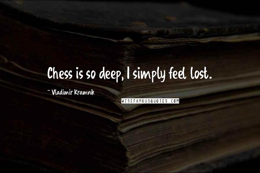 Vladimir Kramnik Quotes: Chess is so deep, I simply feel lost.