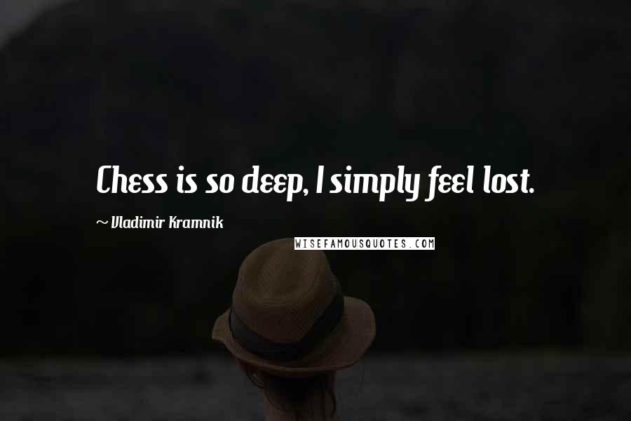 Vladimir Kramnik Quotes: Chess is so deep, I simply feel lost.