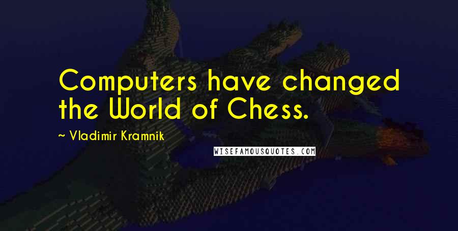 Vladimir Kramnik Quotes: Computers have changed the World of Chess.