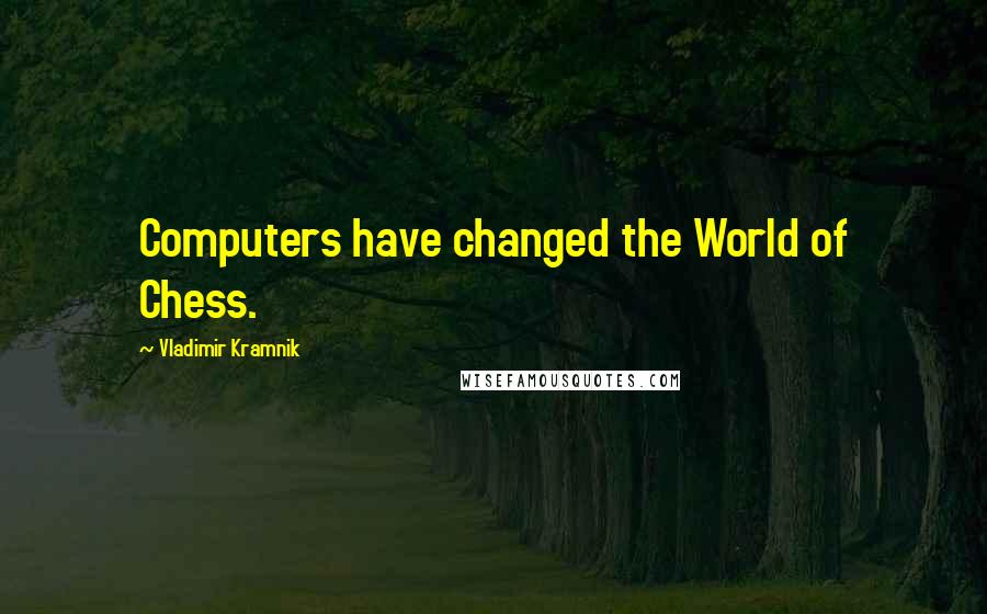 Vladimir Kramnik Quotes: Computers have changed the World of Chess.