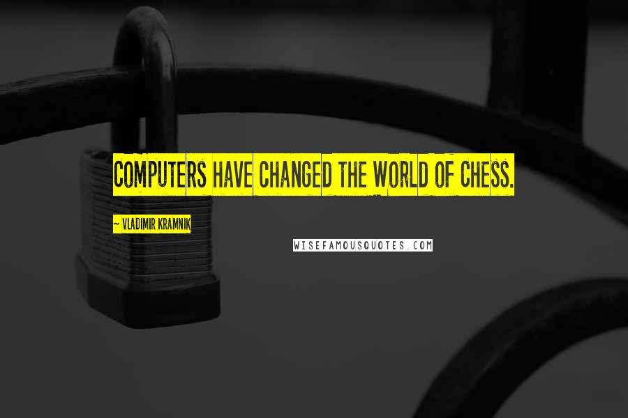 Vladimir Kramnik Quotes: Computers have changed the World of Chess.