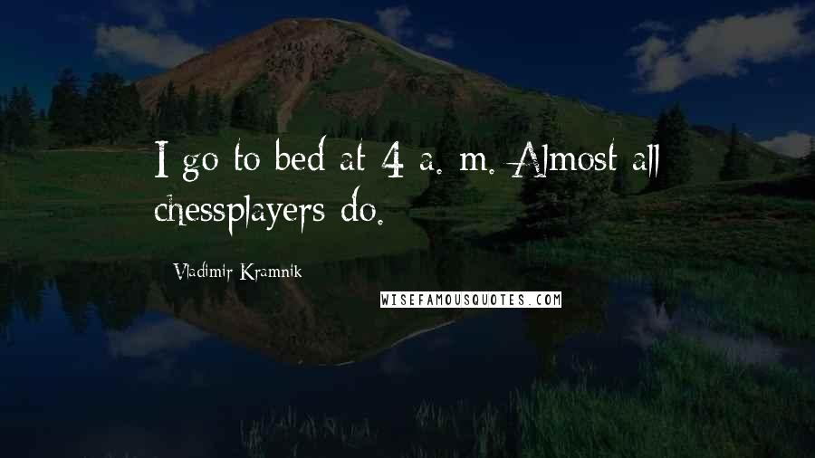 Vladimir Kramnik Quotes: I go to bed at 4 a. m. Almost all chessplayers do.