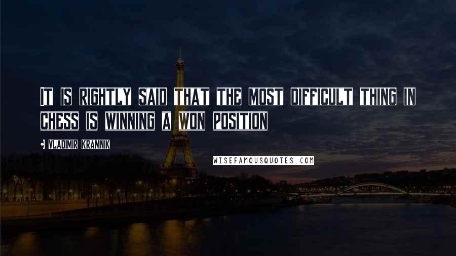 Vladimir Kramnik Quotes: It is rightly said that the most difficult thing in chess is winning a won position