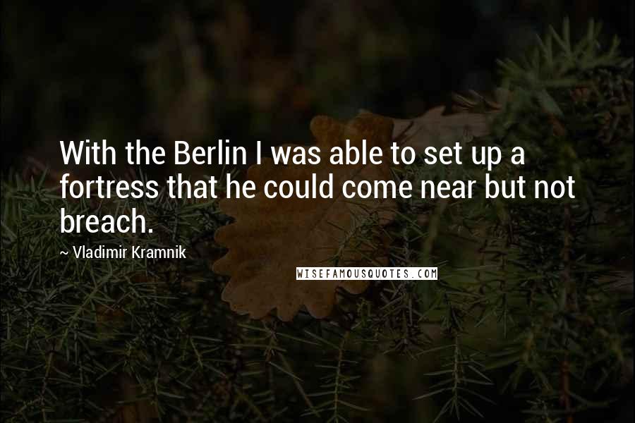 Vladimir Kramnik Quotes: With the Berlin I was able to set up a fortress that he could come near but not breach.