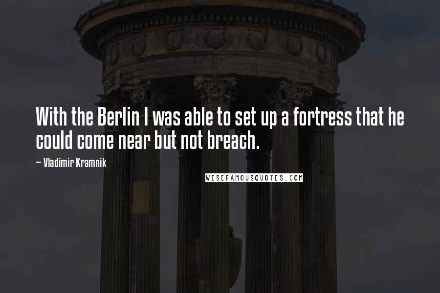 Vladimir Kramnik Quotes: With the Berlin I was able to set up a fortress that he could come near but not breach.