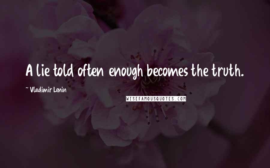 Vladimir Lenin Quotes: A lie told often enough becomes the truth.