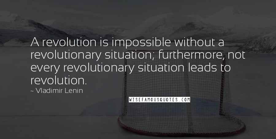 Vladimir Lenin Quotes: A revolution is impossible without a revolutionary situation; furthermore, not every revolutionary situation leads to revolution.