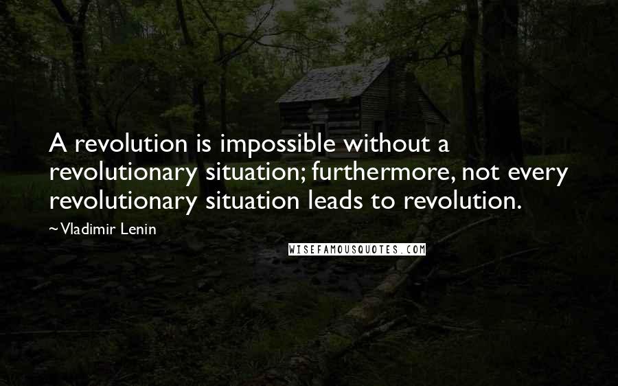 Vladimir Lenin Quotes: A revolution is impossible without a revolutionary situation; furthermore, not every revolutionary situation leads to revolution.