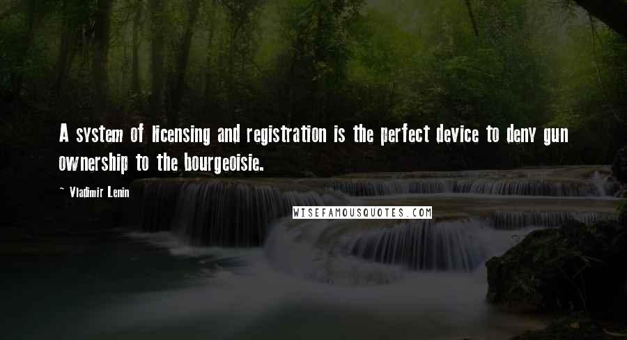 Vladimir Lenin Quotes: A system of licensing and registration is the perfect device to deny gun ownership to the bourgeoisie.