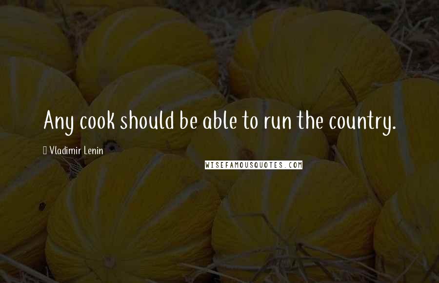 Vladimir Lenin Quotes: Any cook should be able to run the country.