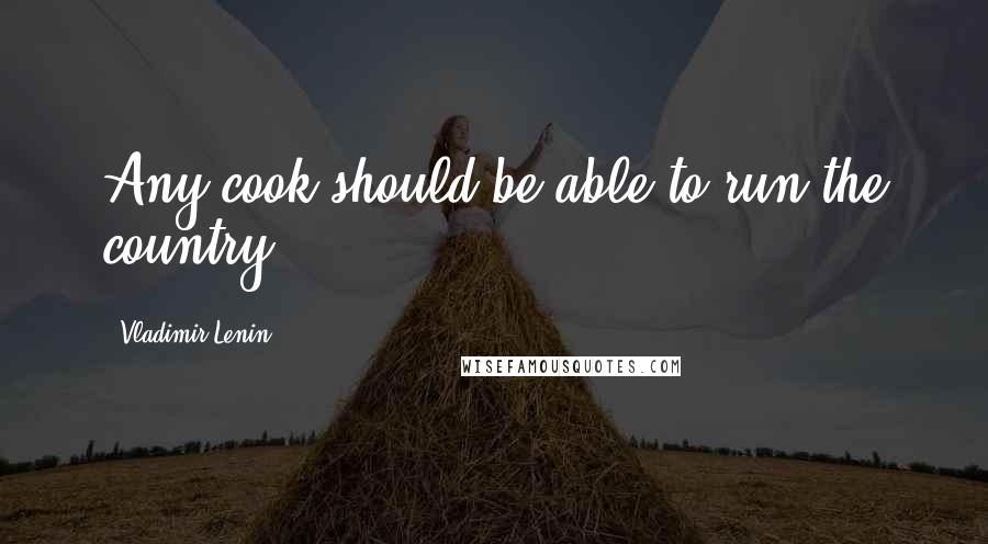 Vladimir Lenin Quotes: Any cook should be able to run the country.