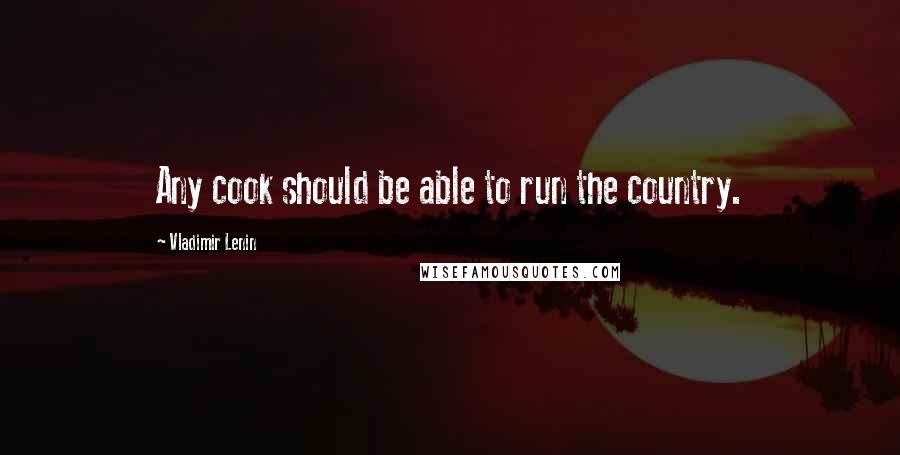 Vladimir Lenin Quotes: Any cook should be able to run the country.