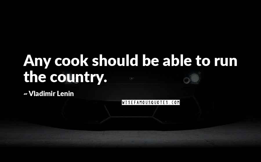 Vladimir Lenin Quotes: Any cook should be able to run the country.