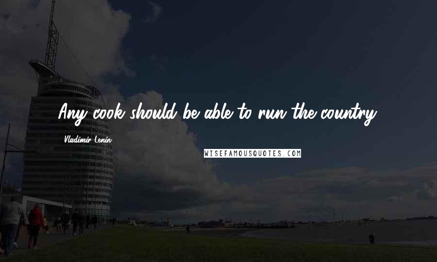 Vladimir Lenin Quotes: Any cook should be able to run the country.