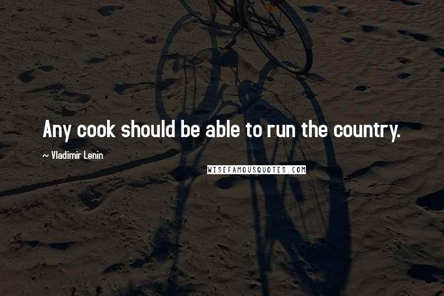 Vladimir Lenin Quotes: Any cook should be able to run the country.