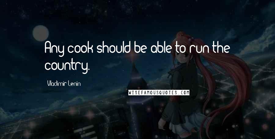 Vladimir Lenin Quotes: Any cook should be able to run the country.