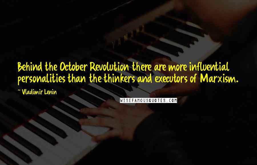 Vladimir Lenin Quotes: Behind the October Revolution there are more influential personalities than the thinkers and executors of Marxism.