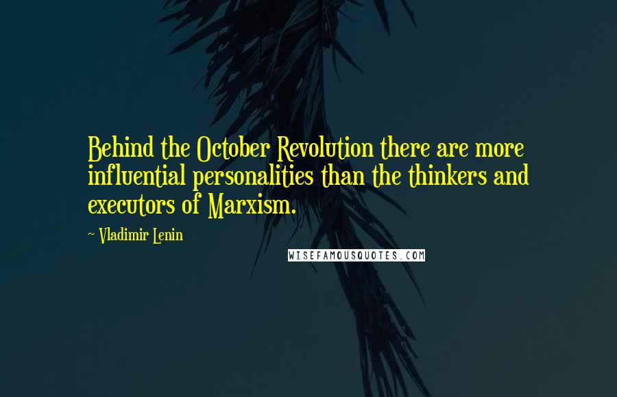 Vladimir Lenin Quotes: Behind the October Revolution there are more influential personalities than the thinkers and executors of Marxism.