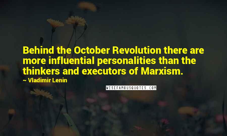 Vladimir Lenin Quotes: Behind the October Revolution there are more influential personalities than the thinkers and executors of Marxism.