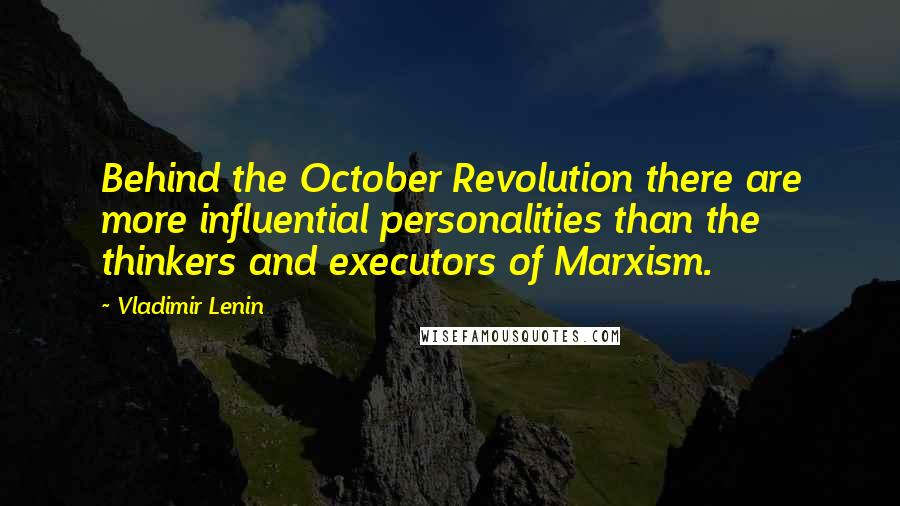 Vladimir Lenin Quotes: Behind the October Revolution there are more influential personalities than the thinkers and executors of Marxism.