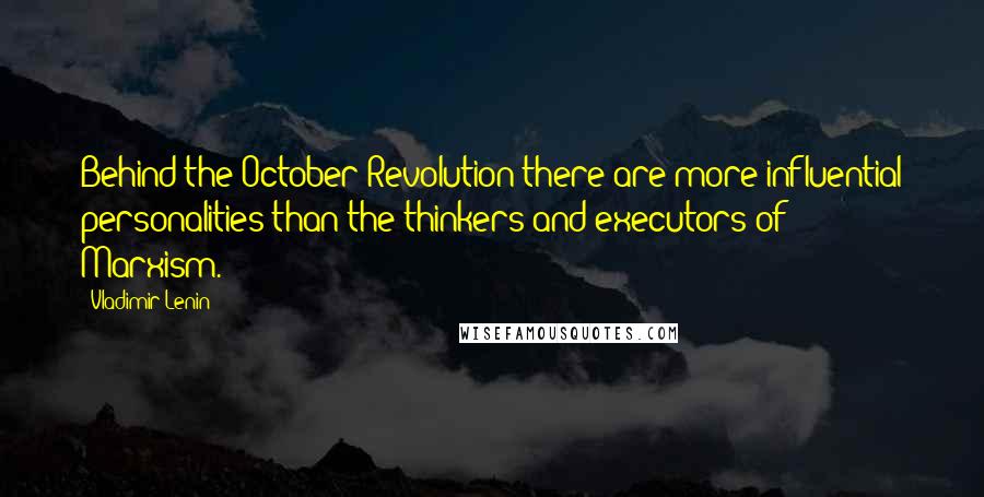 Vladimir Lenin Quotes: Behind the October Revolution there are more influential personalities than the thinkers and executors of Marxism.