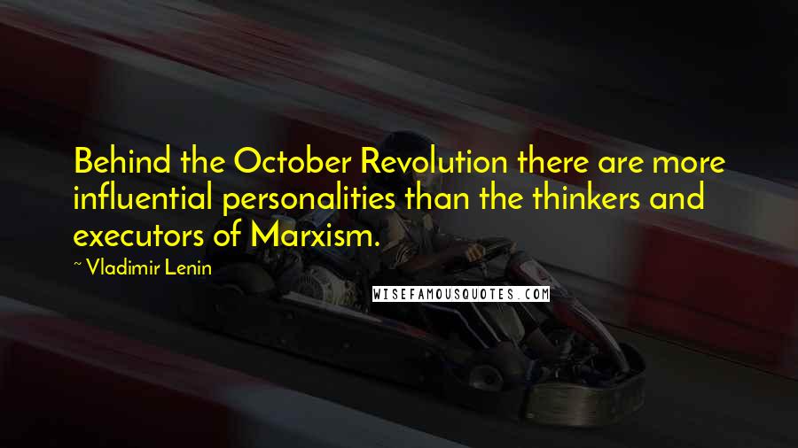 Vladimir Lenin Quotes: Behind the October Revolution there are more influential personalities than the thinkers and executors of Marxism.