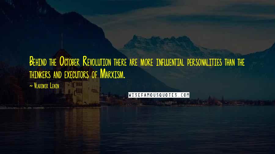 Vladimir Lenin Quotes: Behind the October Revolution there are more influential personalities than the thinkers and executors of Marxism.