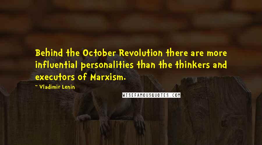 Vladimir Lenin Quotes: Behind the October Revolution there are more influential personalities than the thinkers and executors of Marxism.