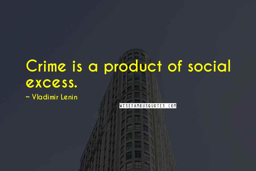 Vladimir Lenin Quotes: Crime is a product of social excess.