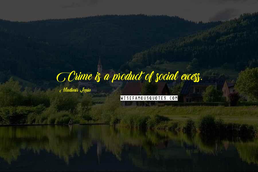 Vladimir Lenin Quotes: Crime is a product of social excess.