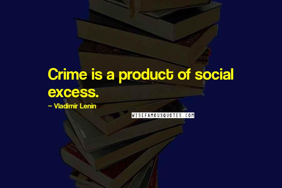 Vladimir Lenin Quotes: Crime is a product of social excess.