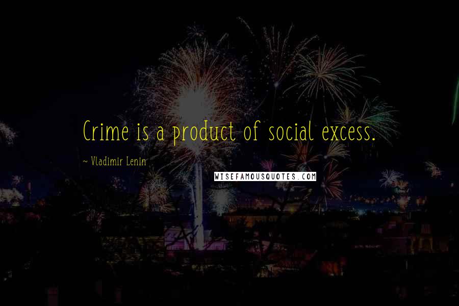 Vladimir Lenin Quotes: Crime is a product of social excess.