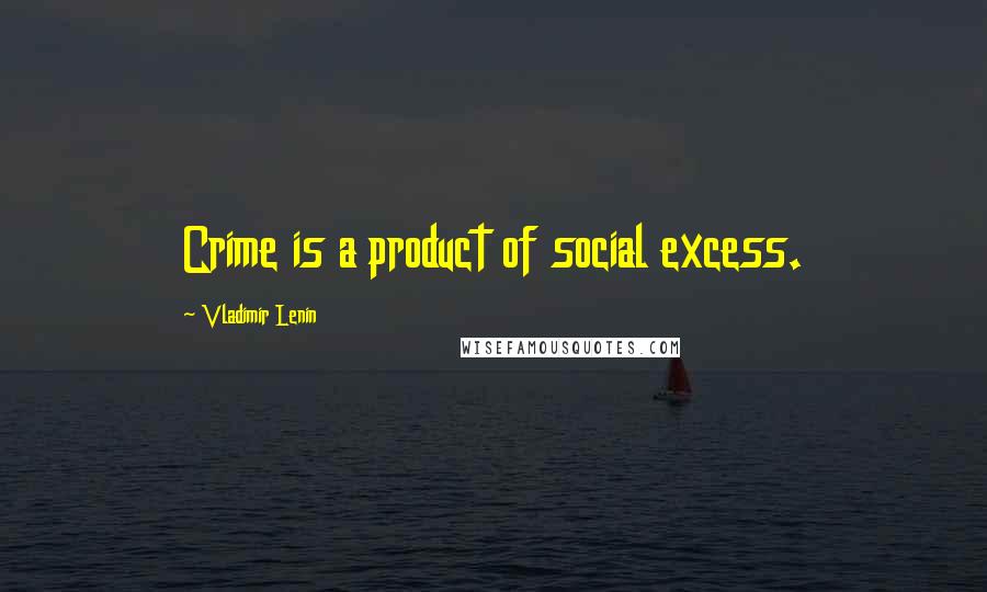 Vladimir Lenin Quotes: Crime is a product of social excess.