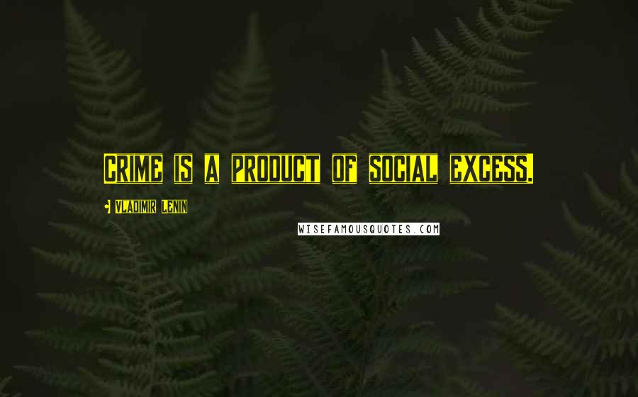 Vladimir Lenin Quotes: Crime is a product of social excess.