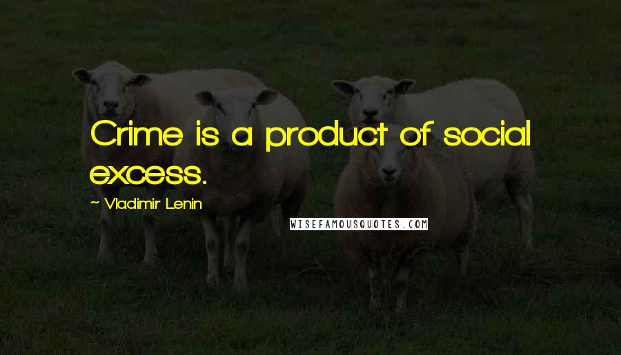 Vladimir Lenin Quotes: Crime is a product of social excess.