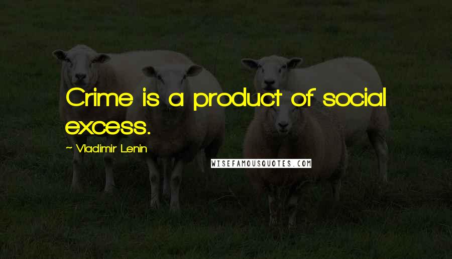 Vladimir Lenin Quotes: Crime is a product of social excess.