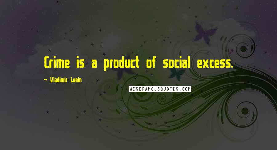 Vladimir Lenin Quotes: Crime is a product of social excess.