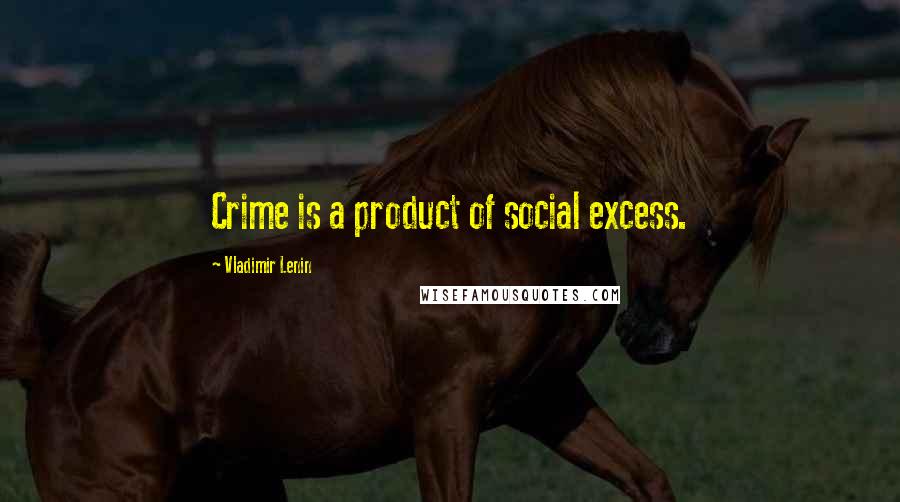 Vladimir Lenin Quotes: Crime is a product of social excess.